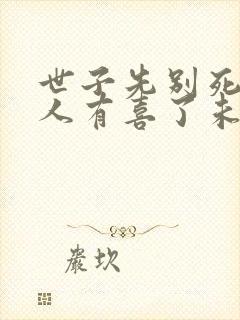 世子先别死,夫人有喜了未删减