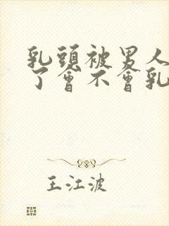 乳头被男人吸多了会不会乳头变大