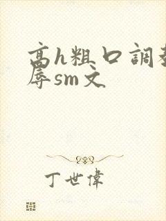 高h粗口调教羞辱sm文
