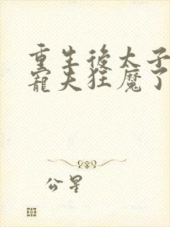 重生后太子妃成宠夫狂魔了