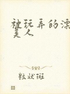 被玩弄的漂亮小美人