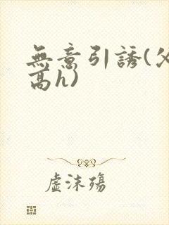 无意引诱(父女高h)封面