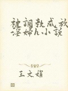 被调教成放荡小淫妇h小说