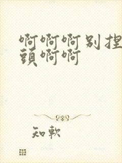 啊啊啊别捏我乳头啊啊