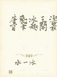 唐飞冰玉洁无弹窗笔趣阁最新章节