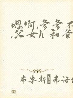 嗯啊,爹爹不要,父女h 和爸爸的七天