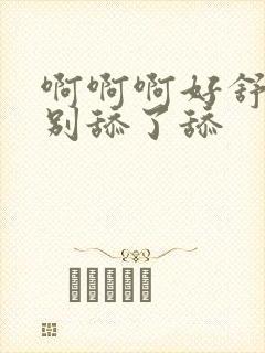 啊啊啊好舒服啊别舔了舔