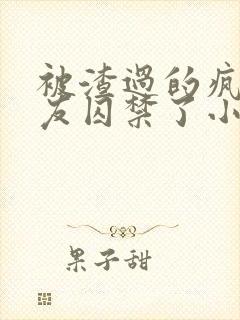 被渣过的疯批男友囚禁了小说