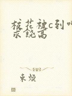 校花被c到呻吟求饶高