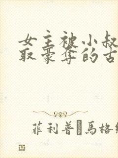 女主被小叔子强取豪夺的古言