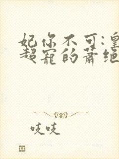 妃你不可:皇上超宠的萧绝尘小说