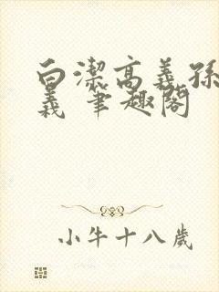 白洁高义孙倩高义 笔趣阁