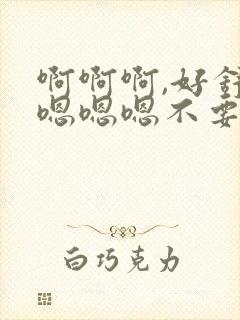 啊啊啊,好舒服嗯嗯嗯不要停