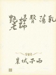 艳妇臀荡乳欲h老师