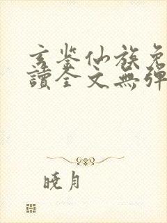 玄鉴仙族免费阅读全文无弹窗