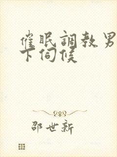 催眠调教男神胯下伺候