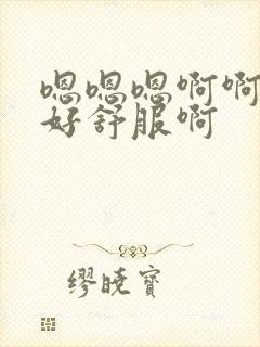 嗯嗯嗯啊啊啊啊好舒服啊封面