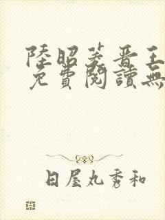 陆昭菱晋王全文免费阅读无弹窗