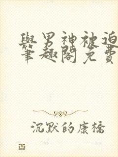 与男神被迫同居笔趣阁免费阅读封面