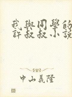 我与同学的父亲许叔叔小说免费阅读