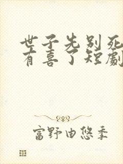 世子先别死夫人有喜了短剧免费观看