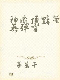 神藏顶点笔趣阁无弹窗
