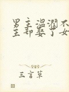 男主温润不爱女主却娶了女主