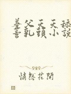 养父天天舔我阴蒂乳头小说