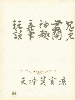 玩弄神君兄长小说笔趣阁免费阅读全文