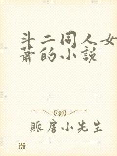 斗二同人女主萧萧的小说