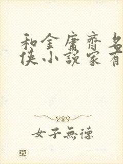 和金庸齐名的武侠小说家有谁