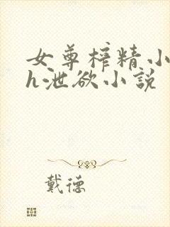 女尊榨精小太正h泄欲小说