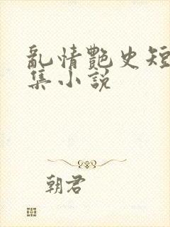 乱情艳史短篇合集小说
