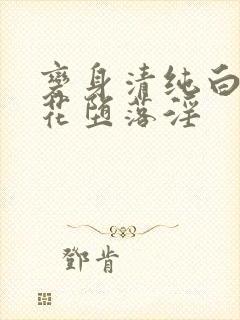 变身清纯白丝校花堕落淫