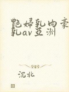 艳妇乳肉豪妇荡乳av亚洲