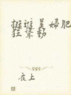 挺进美妇肥臀疯狂耸动