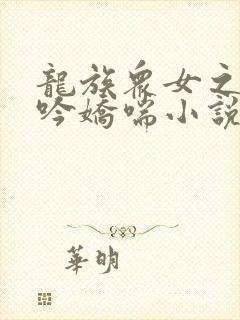 龙族众女之辱呻吟娇喘小说