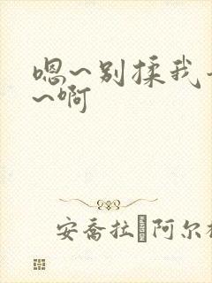 嗯~别揉我奶头~啊