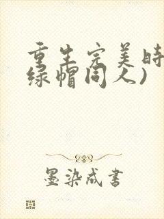 重生完美时代(绿帽同人)