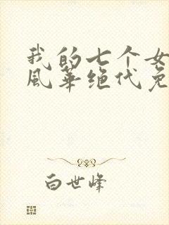 我的七个女徒弟风华绝代免费阅读