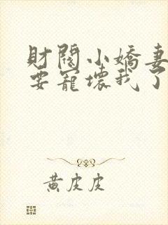 财阀小娇妻叔你要宠坏我了小说免费阅读