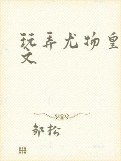 玩弄尤物皇后h文