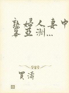 熟妇人妻中文字幕亚洲...