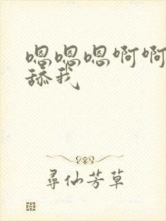 嗯嗯嗯啊啊啊啊舔我