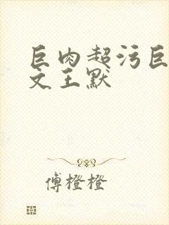 巨肉超污巨黄h文王默