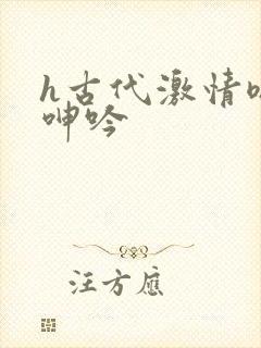 h古代激情嗯啊呻吟