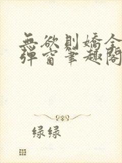 无欲则娇全文无弹窗笔趣阁