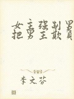 女主强制男主且把男主欺负哭小说