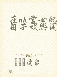 在nh当女配的日子娱乐圈