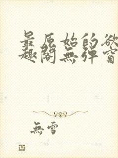 最原始的欲望笔趣阁无弹窗免费阅读封面